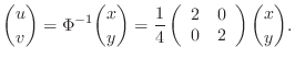$\displaystyle \binom{u}{v} = \Phi^{-1}\binom{x}{y} = \frac{1}{4}\left(\begin{array}{cc}
2 & 0\\
0 & 2
\end{array} \right)\binom{x}{y}. $