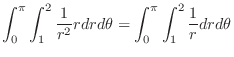 $\displaystyle \int_{0}^{\pi}\int_{1}^{2}\frac{1}{r^2} r dr d\theta = \int_{0}^{\pi}\int_{1}^{2}\frac{1}{r} dr d\theta$