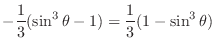 $\displaystyle -\frac{1}{3}(\sin^{3}{\theta} - 1) = \frac{1}{3}(1 - \sin^{3}{\theta})$