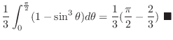 $\displaystyle \frac{1}{3}\int_{0}^{\frac{\pi}{2}}(1- \sin^{3}{\theta})d{\theta} = \frac{1}{3}(\frac{\pi}{2}-\frac{2}{3}) \ensuremath{ \blacksquare}$