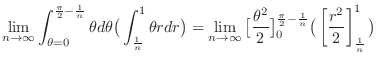 $\displaystyle \lim_{n \to \infty}\int_{\theta = 0}^{\frac{\pi}{2}-\frac{1}{n}}\...
...{\frac{\pi}{2}-\frac{1}{n}}\big(\left[\frac{r^2}{2}\right]_{\frac{1}{n}}^1\big)$
