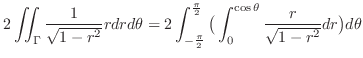 $\displaystyle 2\iint_{\Gamma}\frac{1}{\sqrt{1-r^2}}rdrd\theta = 2\int_{-\frac{\...
...frac{\pi}{2}}\big( \int_{0}^{\cos{\theta}}\frac{r}{\sqrt{1-r^2}}dr \big)d\theta$