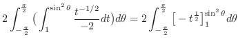 $\displaystyle 2\int_{-\frac{\pi}{2}}^{\frac{\pi}{2}}\big(\int_{1}^{\sin^{2}{\th...
...\pi}{2}}^{\frac{\pi}{2}} \big[-t^{\frac{1}{2}}\big]_1^{\sin^{2}{\theta}}d\theta$