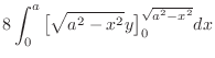 $\displaystyle 8\int_{0}^{a}\big[\sqrt{a^2 - x^2}y\big]_0^{\sqrt{a^2 - x^2}}dx$