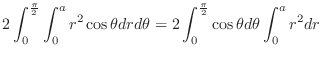 $\displaystyle 2\int_{0}^{\frac{\pi}{2}}\int_{0}^{a}r^2 \cos{\theta} dr d\theta = 2\int_{0}^{\frac{\pi}{2}}\cos{\theta}d\theta \int_{0}^{a}r^2 dr$