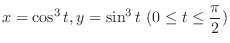 $\displaystyle{x = \cos^{3}{t}, y = \sin^{3}{t}  (0 \leq t \leq \frac{\pi}{2})}$