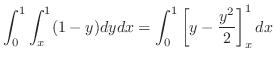 $\displaystyle \int_{0}^{1}\int_{x}^{1}(1 - y)dy dx = \int_{0}^{1}\left[y - \frac{y^2}{2}\right]_{x}^{1} dx$