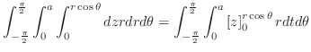 $\displaystyle \int_{-\frac{\pi}{2}}^{\frac{\pi}{2}}\int_{0}^{a}\int_0^{r\cos{\t...
...i}{2}}^{\frac{\pi}{2}}\int_{0}^{a}\left[z\right]_0^{r\cos{\theta}} r dt d\theta$