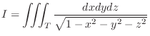 $\displaystyle I = \iiint_{T}\frac{dxdydz}{\sqrt{1 - x^2 - y^2 - z^2}} $