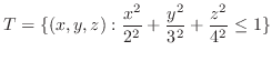 $\displaystyle{T = \{(x,y,z) : \frac{x^2}{2^2} + \frac{y^2}{3^2} + \frac{z^2}{4^2} \leq 1\}}$