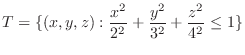 $\displaystyle T = \{(x,y,z) : \frac{x^2}{2^2} + \frac{y^2}{3^2} + \frac{z^2}{4^2} \leq 1\}$