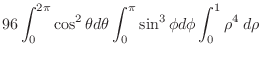 $\displaystyle 96\int_{0}^{2\pi}\cos^{2}{\theta}d\theta\int_{0}^{\pi}\sin^{3}{\phi}d\phi\int_{0}^{1}\rho^4\:d\rho$