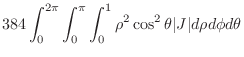 $\displaystyle 384\int_{0}^{2\pi}\int_{0}^{\pi}\int_{0}^{1}\rho^2 \cos^{2}{\theta}\vert J\vert d\rho d\phi d\theta$