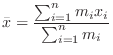 $\displaystyle \bar x = \frac{\sum_{i=1}^{n}m_{i}x_{i}}{\sum_{i=1}^{n}m_{i}} $