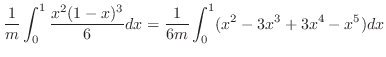 $\displaystyle \frac{1}{m}\int_{0}^{1}\frac{x^{2}(1-x)^{3}}{6} dx = \frac{1}{6m}\int_{0}^{1}(x^{2} - 3x^{3} + 3x^{4} - x^{5}) dx$