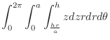 $\displaystyle \int_{0}^{2\pi} \int_{0}^{a} \int_{\frac{hr}{a}}^{h}z dz rdr d\theta$
