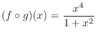 $\displaystyle{(f \circ g)(x) = \frac{x^{4}}{1 + x^{2}}}$