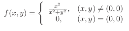$\displaystyle{ f(x,y) = \left\{\begin{array}{cl}
\frac{x^2}{x^2+y^2}, & (x,y) \neq (0,0)\\
0, & (x,y) = (0,0)
\end{array}\right.}$