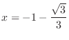 $\displaystyle{x = -1 -\frac{\sqrt{3}}{3}}$