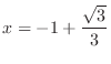 $\displaystyle{x = -1 + \frac{\sqrt{3}}{3}}$