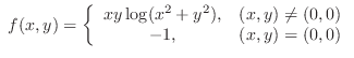 $\displaystyle{ f(x,y) = \left\{\begin{array}{cl}
xy \log(x^2 + y^2), & (x,y) \neq (0,0)\\
-1, & (x,y) = (0,0)
\end{array}\right.}$