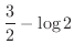 $\displaystyle{\frac{3}{2} - \log{2}}$