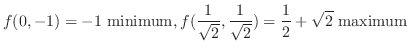 $\displaystyle{f(0,-1) = -1  {\rm minimum}, f(\frac{1}{\sqrt{2}},\frac{1}{\sqrt{2}}) = \frac{1}{2} + \sqrt{2}  {\rm maximum}}$