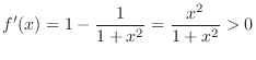 $\displaystyle f'(x) = 1 - \frac{1}{1+x^2} = \frac{x^2}{1+x^2} > 0 $