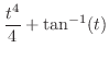 $\displaystyle{\frac{t^4}{4} + \tan^{-1}(t)}$