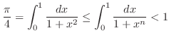 $\displaystyle{\frac{\pi}{4} = \int_{0}^{1} \frac{dx}{1+x^2} \leq \int_{0}^{1} \frac{dx}{1 + x^{n}} < 1}$