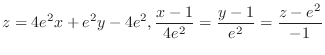 $\displaystyle{z = 4e^2 x + e^2 y - 4e^2, \frac{x-1}{4e^2} = \frac{y-1}{e^2} = \frac{z-e^2}{-1}}$