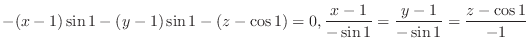 $\displaystyle{-(x-1)\sin{1} - (y-1)\sin{1} - (z - \cos{1}) = 0, \frac{x-1}{-\sin{1}} = \frac{y-1}{-\sin{1}} = \frac{z-\cos{1}}{-1}}$