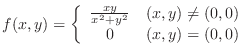 $\displaystyle f(x,y) = \left\{\begin{array}{cl}
\frac{xy}{x^2 + y^2} & (x,y) \neq (0,0)\\
0 & (x,y) = (0,0)
\end{array} \right.$