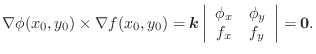 $\nabla \phi(x_{0},y_{0}) \times \nabla f(x_{0},y_{0}) = \boldsymbol{k}\left\ver...
...}
\phi_{x} & \phi_{y} \\
f_{x} & f_{y}
\end{array}\right \vert = {\textbf 0}. $