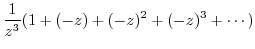 $\displaystyle \frac{1}{z^{3}}(1 +(-z) + (-z)^2 + (-z)^3 + \cdots)$
