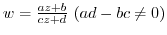 $w = \frac{az + b}{cz + d}  (ad -bc \neq 0)$
