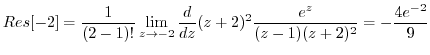 $\displaystyle Res[-2] = \frac{1}{(2-1)!}\lim_{z \to -2}\frac{d}{dz}(z +2)^{2} \frac{e^z}{(z-1)(z+2)^2} = -\frac{4e^{-2}}{9} $