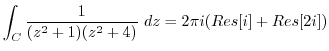 $\displaystyle \int_{C}\frac{1}{(z^2 +1)(z^2 +4)} dz = 2\pi i(Res[i] + Res[2i])$