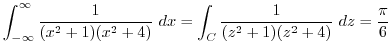 $\displaystyle \int_{-\infty}^{\infty}\frac{1}{(x^2 +1)(x^2 +4)} dx = \int_{C}\frac{1}{(z^2 + 1)(z^2 + 4)} dz = \frac{\pi}{6} $