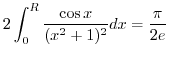 $\displaystyle 2\int_{0}^{R}\frac{\cos{x}}{(x^2 + 1)^2}dx = \frac{\pi}{2e}$