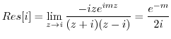 $\displaystyle Res[i] = \lim_{z \to i}\frac{-ize^{imz}}{(z+i)(z-i)} = \frac{e^{-m}}{2i}$