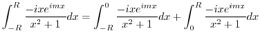 $\displaystyle \int_{-R}^{R}\frac{-ixe^{imx}}{x^2 + 1}dx = \int_{-R}^{0}\frac{-ixe^{imx}}{x^2 + 1}dx + \int_{0}^{R}\frac{-ixe^{imx}}{x^2 + 1}dx$