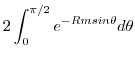 $\displaystyle 2\int_{0}^{\pi/2}e^{-Rmsin{\theta}}d\theta$