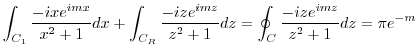 $\displaystyle \int_{C_1}\frac{-ixe^{imx}}{x^2 + 1}dx + \int_{C_R}\frac{-ize^{imz}}{z^2 + 1}dz = \oint_{C}\frac{-ize^{imz}}{z^2 + 1}dz = \pi e^{-m}$