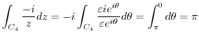 $\displaystyle \int_{C_4}\frac{-i}{z}dz = -i\int_{C_4}\frac{\varepsilon i e^{i\theta}}{\varepsilon e^{i\theta}}d\theta = \int_{\pi}^{0}d\theta = \pi$