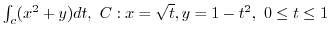 $\int_{c}(x^2 + y)dt,  C: x = \sqrt{t}, y = 1 - t^2,  0 \leq t \leq 1$