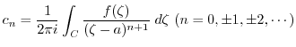 $\displaystyle c_{n} = \frac{1}{2\pi i}\int_{C}\frac{f(\zeta)}{(\zeta - a)^{n+1}}\; d\zeta (n = 0, \pm 1, \pm 2, \cdots)$