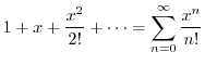 $\displaystyle 1 + x + \frac{x^{2}}{2!} + \cdots = \sum_{n=0}^{\infty}\frac{x^{n}}{n!}$