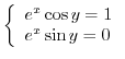 $\left\{\begin{array}{l}
e^{x}\cos{y} = 1\\
e^{x}\sin{y} = 0
\end{array}\right.$