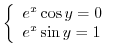 $\left\{\begin{array}{l}
e^{x}\cos{y} = 0\\
e^{x}\sin{y} = 1
\end{array}\right.$